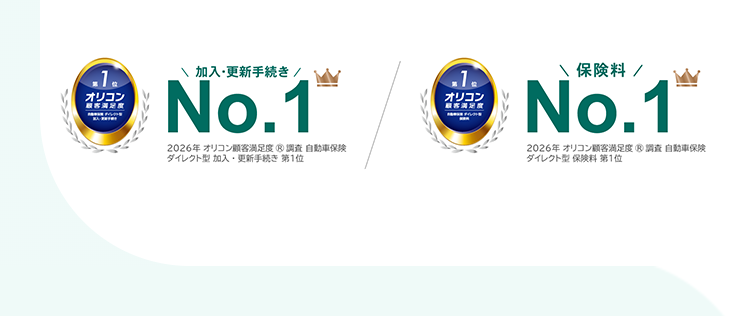 1
オリコン
\ 加入・更新手続き /
No.1
2026年 オリコン顧客満足度 ® 調査 自動車保険
ダイレクト型加入 更新手続き 第1位
1
オリコン
保険料 /
No.1
2026年 オリコン顧客満足度® 調査 自動車保険
ダイレクト型保険料第1位
