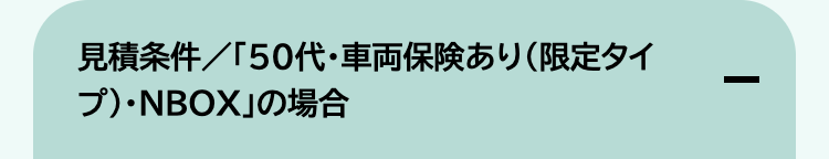 見積条件/「50代・車両保険あり (限定タイ
プ)・NBOX」の場合