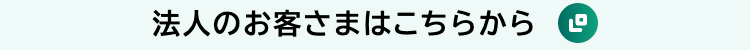 法人のお客さまはこちらから
