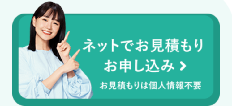 ネットでお見積もり
お申し込み >
お見積もりは個人情報不要