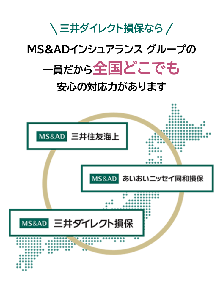 三井ダイレクト損保なら
MS&ADインシュアランス グループの一員だから全国どこでも安心の対応力があります