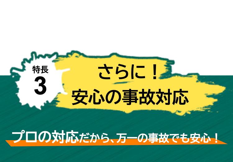 特長3
さらに！安心の事故対応