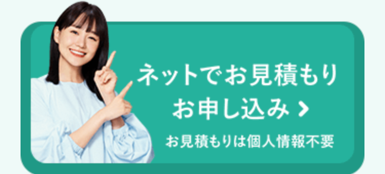 ネットでお見積もり
お申し込み >
お見積もりは個人情報不要