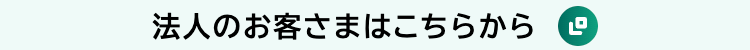 法人のお客さまはこちらから