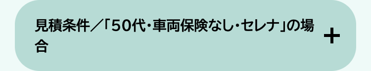 見積条件/「50代・車両保険なし・セレナ」の場
合
+