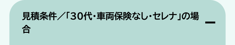 見積条件/「30代・車両保険なし・セレナ」の場
合