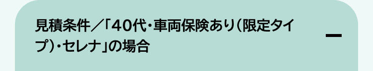 見積条件/ 「40代・車両保険あり (限定タイ
プ)・セレナ」の場合