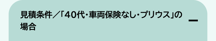 見積条件/「40代・車両保険なし ・プリウス」の
場合