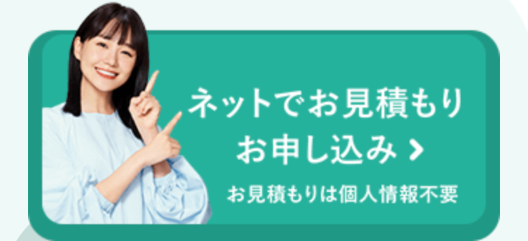 ネットでお見積もり
お申し込み >
お見積もりは個人情報不要