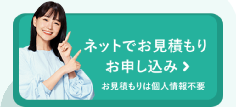ネットでお見積もり
お申し込み >
お見積もりは個人情報不要