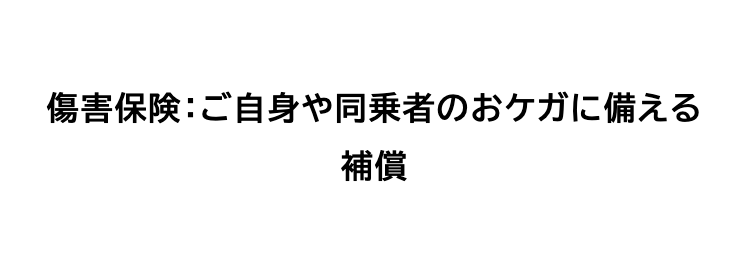 傷害保険:ご自身や同乗者のおケガに備える
補償