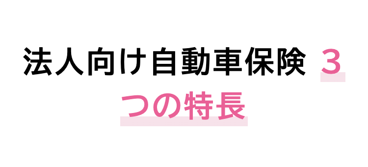 法人向け自動車保険 3
つの特長