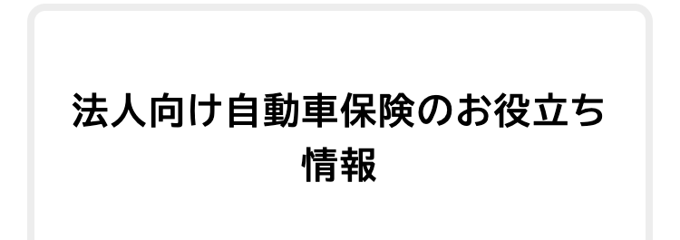 法人向け自動車保険のお役立ち
情報