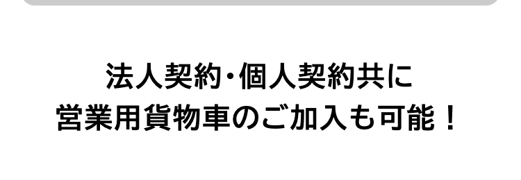 法人契約・個人契約共に
営業用貨物車のご加入も可能!