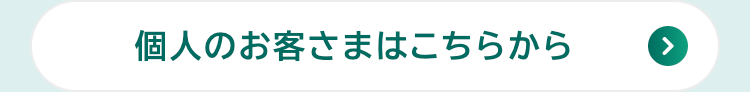 個人のお客さまはこちらから