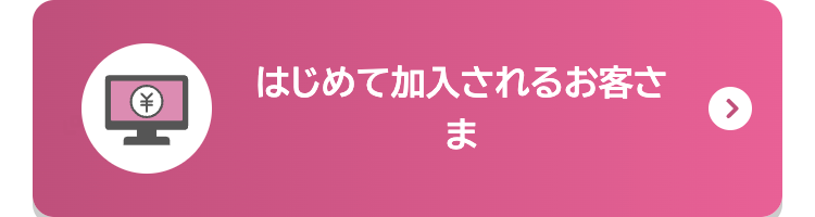 はじめて加入されるお客さま