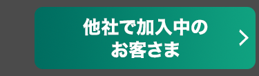 他社で加入中の
お客さま
>