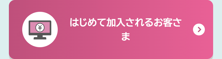 はじめて加入されるお客さま
