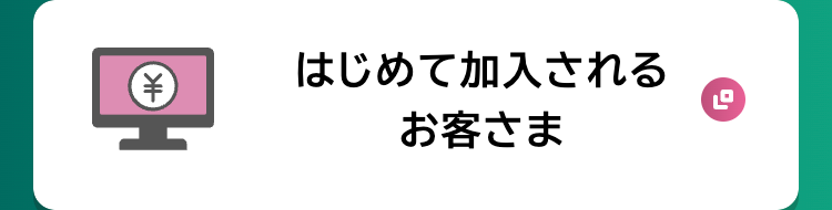 はじめて加入されるお客さま