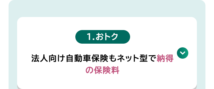 1.おトク
法人向け自動車保険もネット型で納得
の保険料